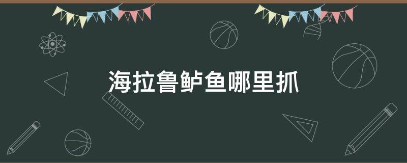 海拉鲁鲈鱼哪里抓（塞尔达海拉鲁鲈鱼哪里抓）