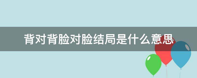 背对背脸对脸结局是什么意思（背对背脸对脸 结局）