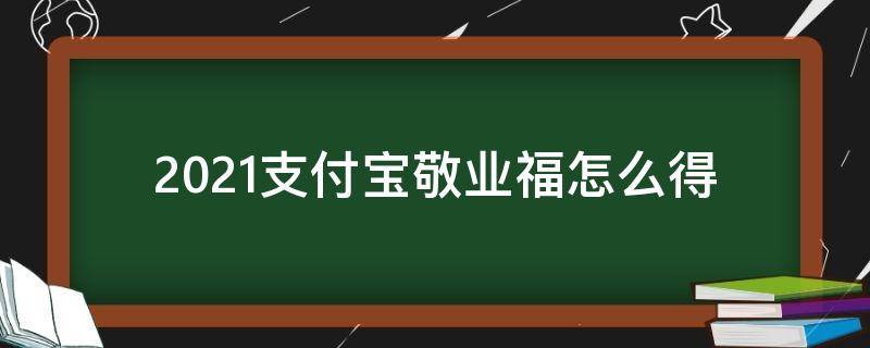 2021支付宝敬业福怎么得（支付宝福卡2021敬业福）