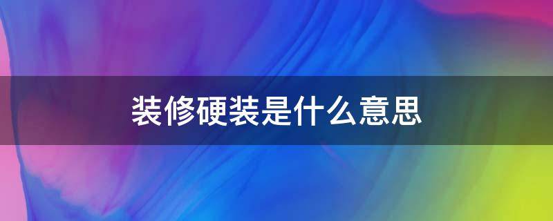 装修硬装是什么意思（装修硬装指的是什么）