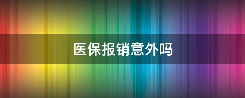 医保报销意外吗（医保社保报销意外吗）