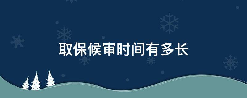 取保候审时间有多长 取保候审一般为多长时间