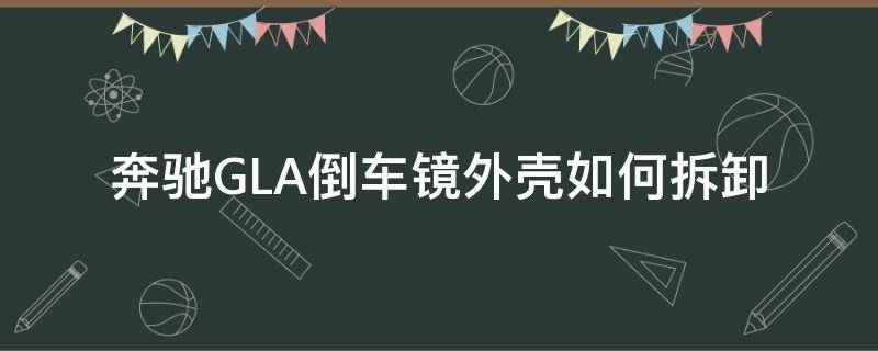 奔驰GLA倒车镜外壳如何拆卸 奔驰GLC后视镜壳拆卸教程