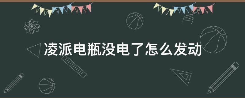 凌派电瓶没电了怎么发动 凌派没电怎么手动打火