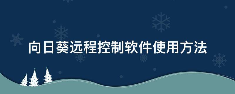 向日葵远程控制软件使用方法 向日葵软件如何远程控制