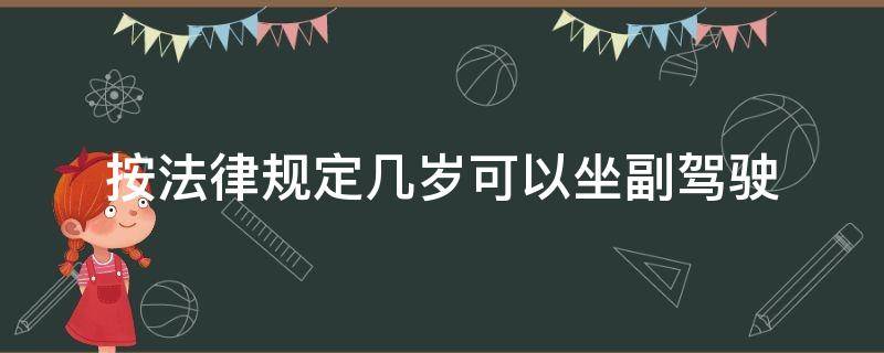 按法律规定几岁可以坐副驾驶（交法规定几岁可以坐副驾驶）