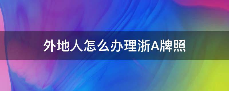 外地人怎么办理浙A牌照 外地人浙a区域牌照申请流程