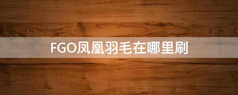 FGO凤凰羽毛在哪里刷 fgo凤凰羽毛哪里刷快