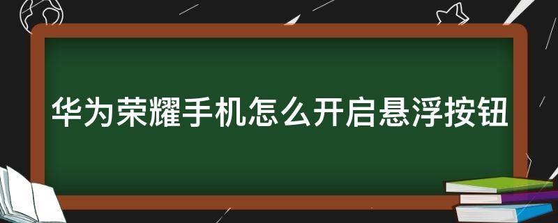 华为荣耀手机怎么开启悬浮按钮（华为荣耀手机怎么开启悬浮按钮模式）