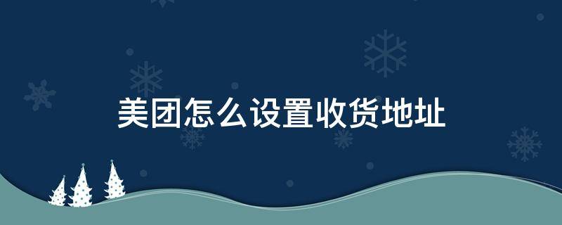 美团怎么设置收货地址 美团里面怎么设置收货地址