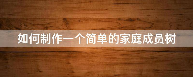 如何制作一个简单的家庭成员树 简单的家庭树怎么画