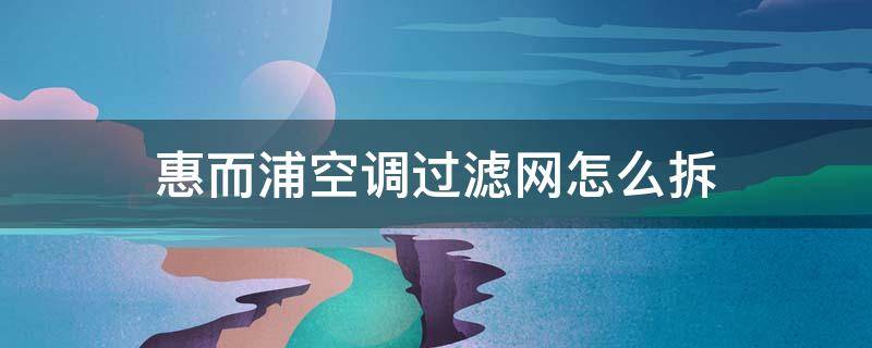 惠而浦空调过滤网怎么拆 惠而浦空调过滤网怎么拆图解