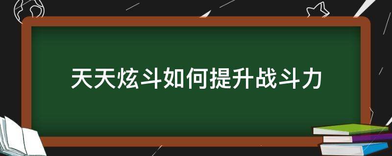 天天炫斗如何提升战斗力（天天炫斗技能怎么额外升级）