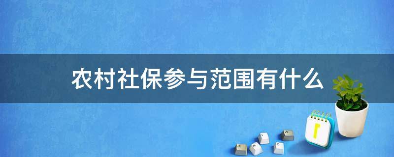 农村社保参与范围有什么 农村社会保险是什么