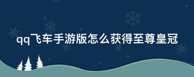 qq飞车手游版怎么获得至尊皇冠（qq飞车至尊皇冠有什么用）