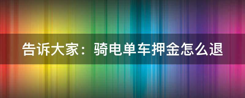 告诉大家：骑电单车押金怎么退 骑电单车押金怎么退49