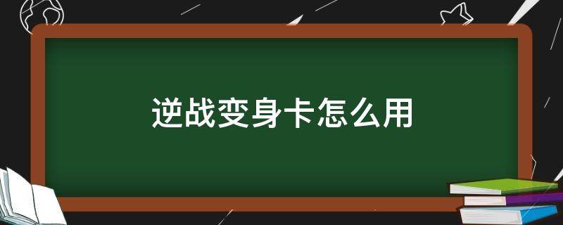 逆战变身卡怎么用（逆战变身卡变不了）