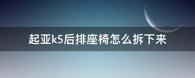 起亚k5后排座椅怎么拆下来（起亚k5后排座椅怎么拆卸）