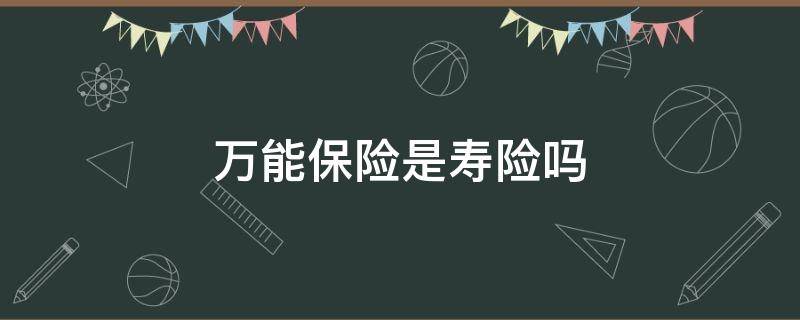 万能保险是寿险吗 万能保险和万能寿险的区别