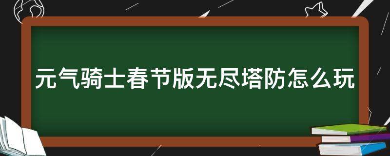 元气骑士春节版无尽塔防怎么玩 元气骑士无尽塔防攻略
