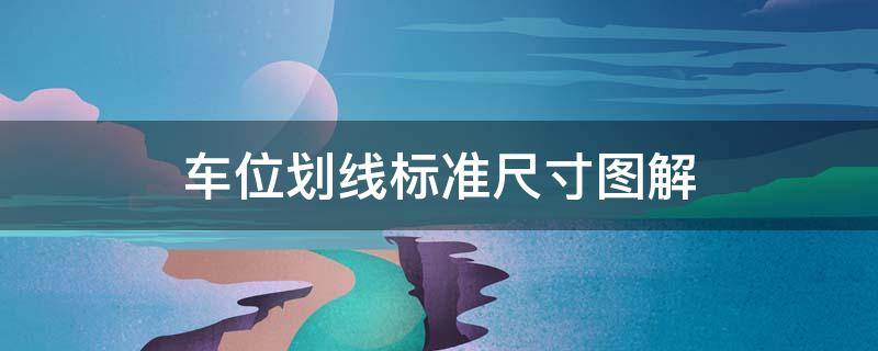 车位划线标准尺寸图解 车位划线标准尺寸图解货车