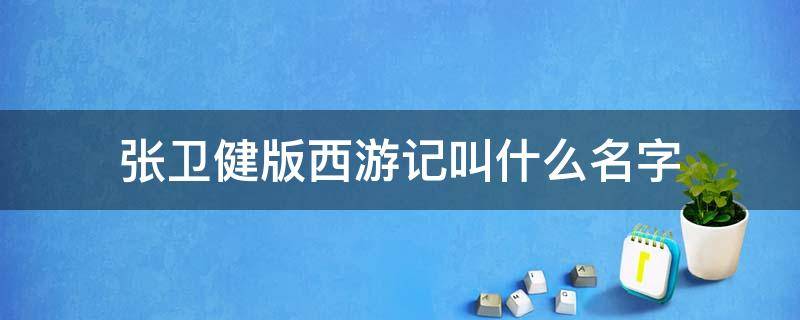 张卫健版西游记叫什么名字（张卫健版的《西游记》）