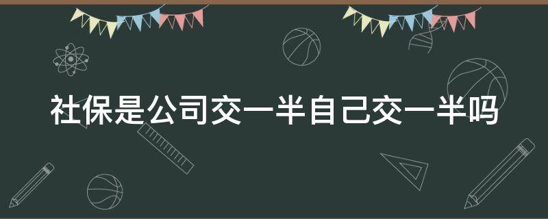 社保是公司交一半自己交一半吗（社保是公司交一半自己交一半吗?）