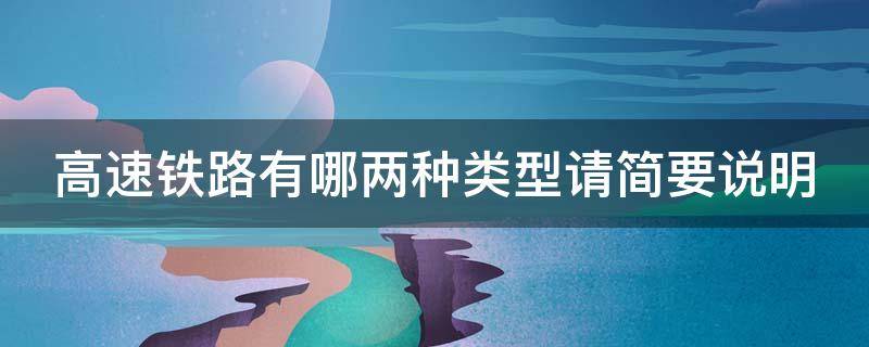 高速铁路有哪两种类型请简要说明 高速铁路有哪两种类型请简要说明一下