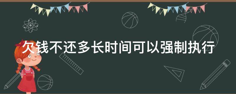 欠钱不还多长时间可以强制执行 欠钱不还法院强制执行要多久