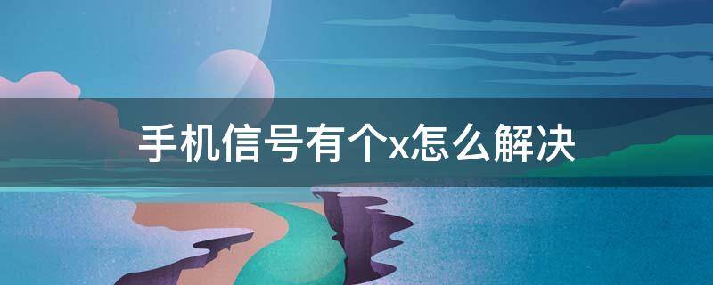 手机信号有个x怎么解决 vivo手机信号有个x怎么解决