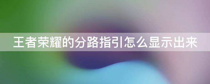 王者荣耀的分路指引怎么显示出来 王者荣耀如何显示分路