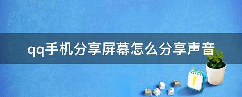 qq手机分享屏幕怎么分享声音（QQ手机分享屏幕怎么分享声音）