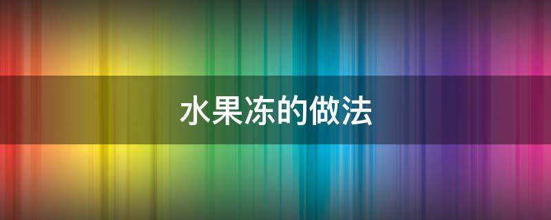水果冻的做法（自制水果冻的做法）