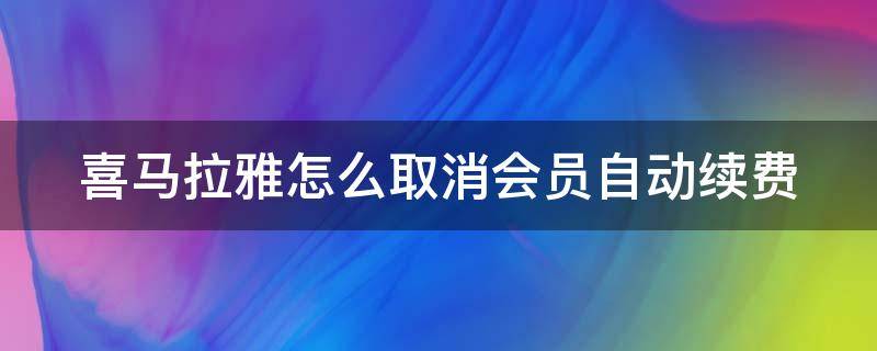 喜马拉雅怎么取消会员自动续费（喜马拉雅怎么取消会员自动续费微信）