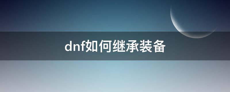 dnf如何继承装备 dnf如何继承