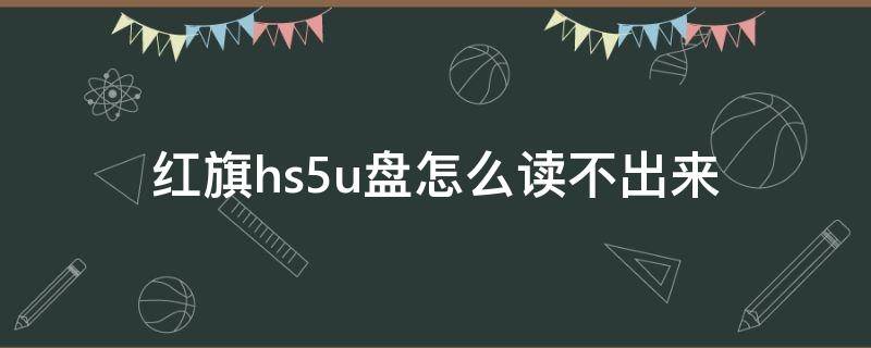 红旗hs5u盘怎么读不出来 红旗hs5u盘怎么读不出来其它u盘能读