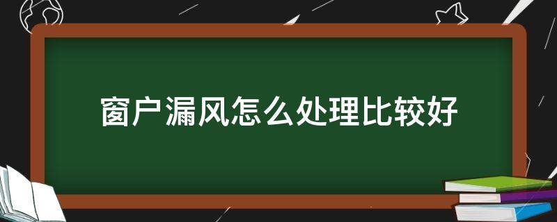 窗户漏风怎么处理比较好（断桥铝窗户漏风怎么处理比较好）