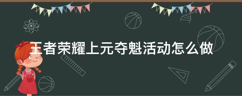 王者荣耀上元夺魁活动怎么做（王者上元节活动）