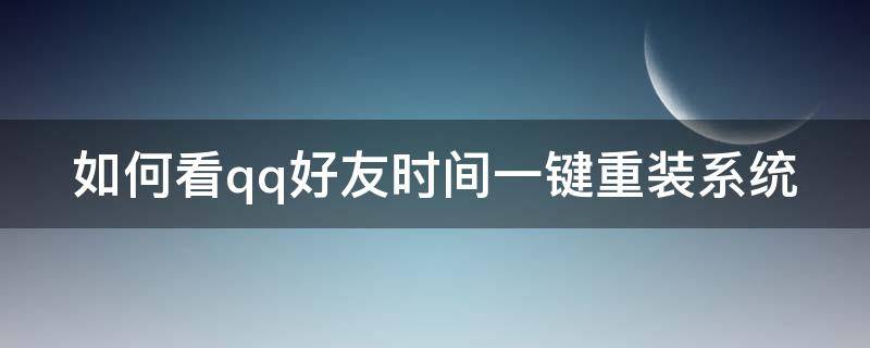 如何看qq好友时间一键重装系统