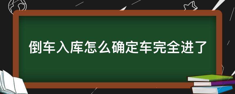 倒车入库怎么确定车完全进了 倒车入库怎么确定车完全进了视频