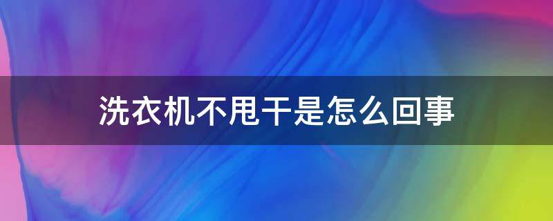 洗衣机不甩干是怎么回事（洗衣机不能甩干了是什么原因）