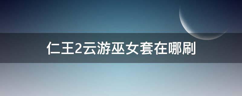 仁王2云游巫女套在哪刷 仁王2巫女净衣图纸