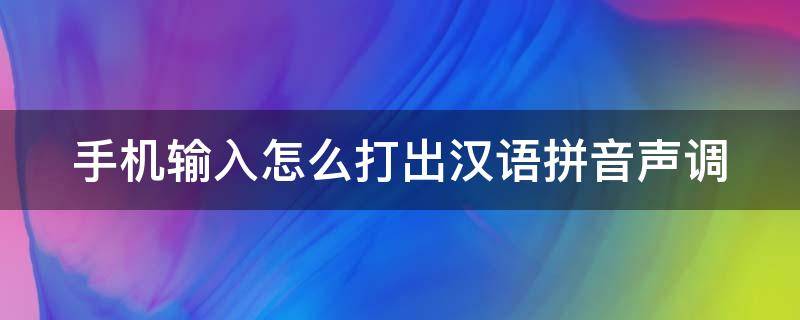 手机输入怎么打出汉语拼音声调（手机输入怎么打出汉语拼音声调符号）