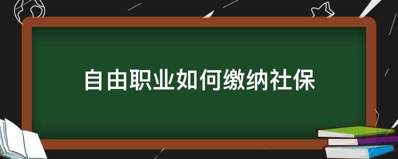 自由职业如何缴纳社保 自己缴纳社保怎么交