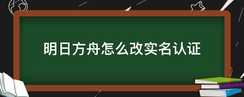 明日方舟怎么改实名认证（明日方舟怎么改实名认证taptap）