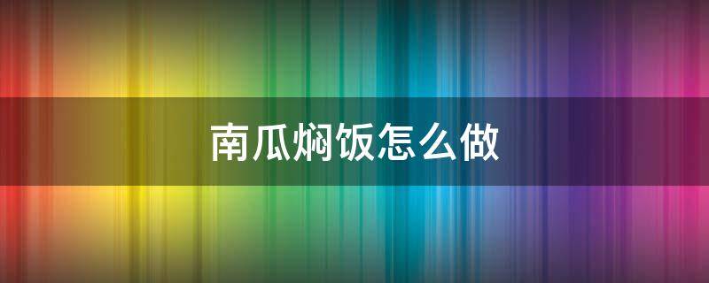 南瓜焖饭怎么做 南瓜焖饭怎么做好吃