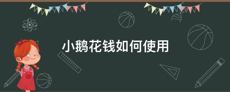 小鹅花钱如何使用 小鹅花钱如何使用微信支付