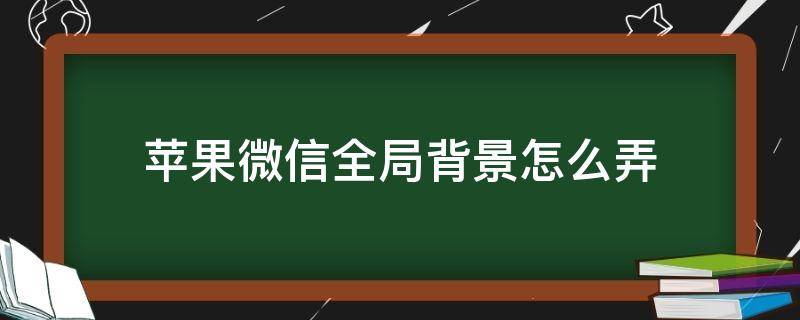 苹果微信全局背景怎么弄（微信全局背景怎么换）