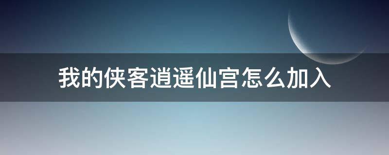 我的侠客逍遥仙宫怎么加入 我的侠客逍遥神宫