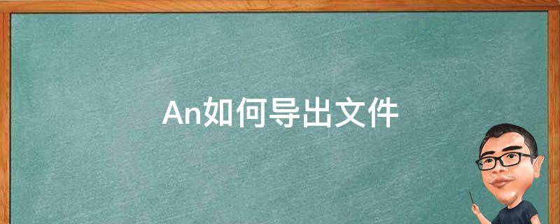 An如何导出文件 An如何导出